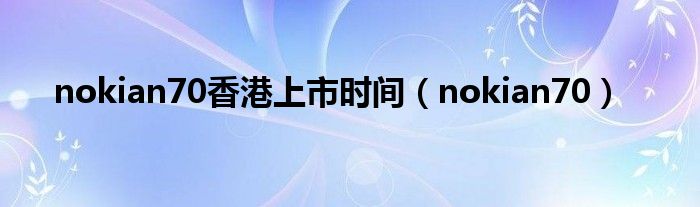 nokiae70（n70诺基亚上市时间）