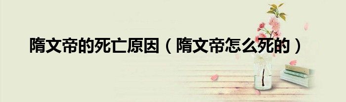隋文帝怎样死的（隋文帝的死）