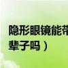 隐形眼镜能带一辈子吗男生（隐形眼镜能带一辈子吗）