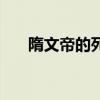 隋文帝的死亡原因（隋文帝怎么死的）