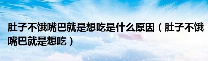 吃饱了肚子痛饿了肚子也痛（肚子不饿嘴巴想吃怎么办）