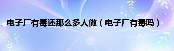 电子厂有毒对肺有很大的伤害吗（电子厂有毒物质有哪些）