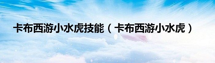 卡布西游小冰将（卡布西游小水鹤性格）