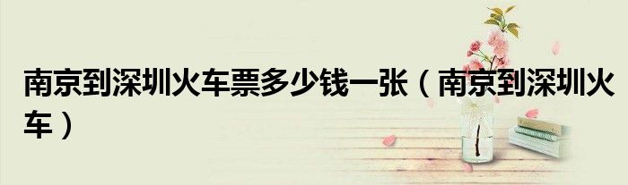 南京到深圳火车时刻表及票价（南京到深圳火车票价格）