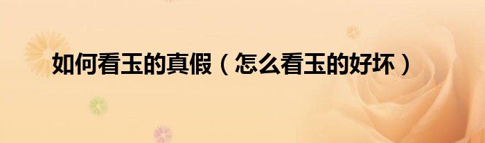怎么看玉真假（用鉴玉电筒怎样分辨玉的真假）