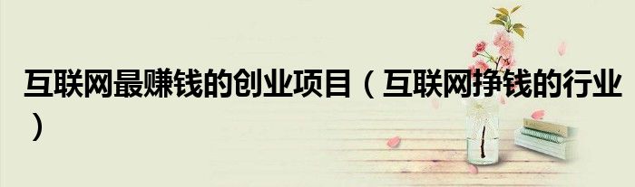 互联网最新赚钱项目（互联网最新赚钱项目j）
