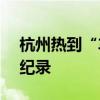 杭州热到“车内ETC都变形了” 极端高温创纪录