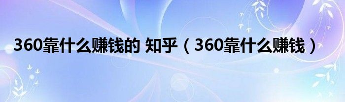 360现在靠什么赚钱（360靠什么起家）