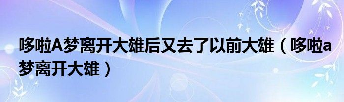 哆啦a梦离开时说的话（哆啦a梦离开了大雄）