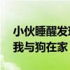 小伙睡醒发现家人失踪一问竟是去旅游 独留我与狗在家