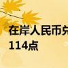 在岸人民币兑美元较上一交易日官方收盘价涨114点