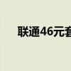 联通46元套餐怎么样（联通46元套餐）