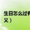 生日怎么过有意义又省钱呢（生日怎么过有意义）