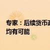 专家：后续货币政策的进一步宽松值得期待，年内降准降息均有可能