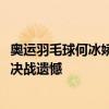 奥运羽毛球何冰娇0-2安洗莹摘银 国羽2金3银收官 巴黎女单决战遗憾