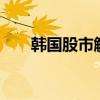韩国股市触发熔断 全球市场动荡加剧