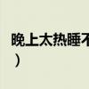 晚上太热睡不着咋办（晚上太热睡不着怎么办）