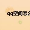 qq空间怎么进不去（qq空间无法进入）