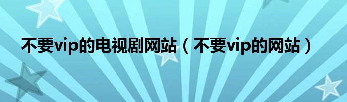 不要vip的电视剧网站（不要vip的网站）