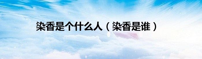 染香出镜人（染香人是什么意思）