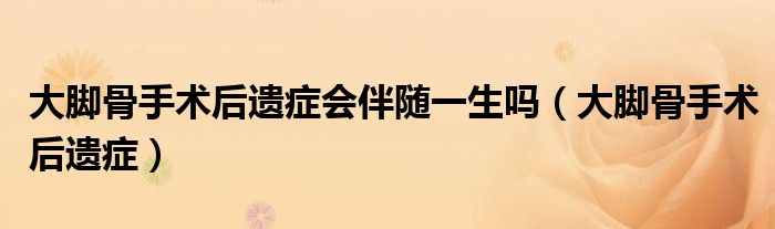 大脚骨手术有必要做吗（大脚骨手术后有后遗症吗?）