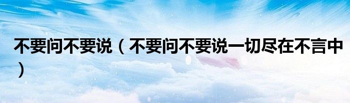 不要问不要说一切尽在不言中视频（不要问不要说一切尽在不言中粤语）