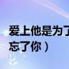 爱上他是为了忘了你是什么歌（爱上他是为了忘了你）
