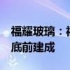 福耀玻璃：福耀美国3亿美元扩建项目预计年底前建成