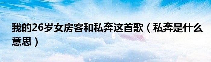 私奔我的26岁女房客讲的什么（26岁女房客歌曲私奔文案）