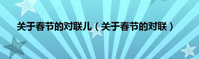 关于春节的对联小学生（关于春节的对联句子以及诗句）