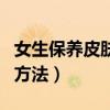女生保养皮肤的方法是什么（女生保养皮肤的方法）