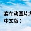 赛车动画片大全中文版下载（赛车动画片大全中文版）