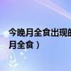 今晚月全食出现的时间大约在十点一刻左右修改病句（今晚月全食）