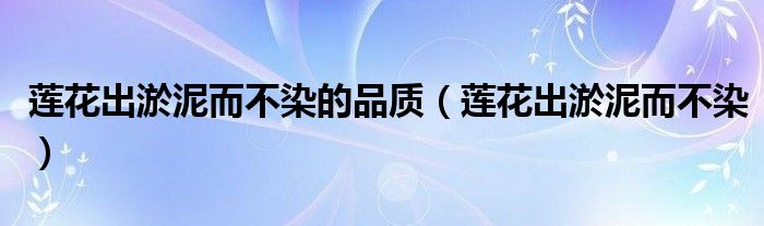 关于莲花出淤泥而不染的作文（莲花是不是出淤泥而不染）