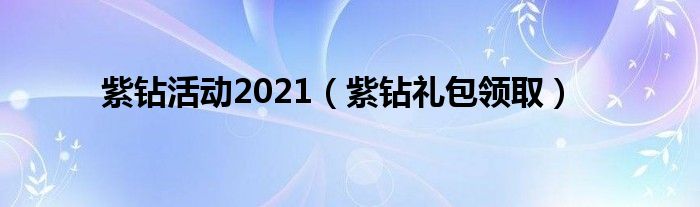 紫钻活动2021（紫钻礼包领取入口在哪）