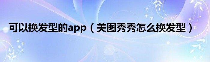 美图秀秀里换背景在哪（美图秀秀里有换发型的功能吗?）