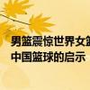 男篮震惊世界女篮背刺中国！日本篮球的“明治维新”带给中国篮球的启示