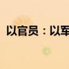 以官员：以军在加沙地带的作战已基本结束