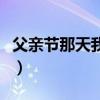 父亲节那天我帮爸爸洗车的英文（父亲节那天）