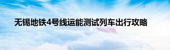 无锡地铁4号线试跑（无锡地铁4号线首列车）