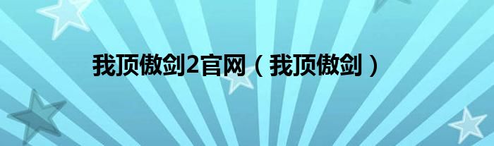 傲剑2官网（我顶傲剑官网）