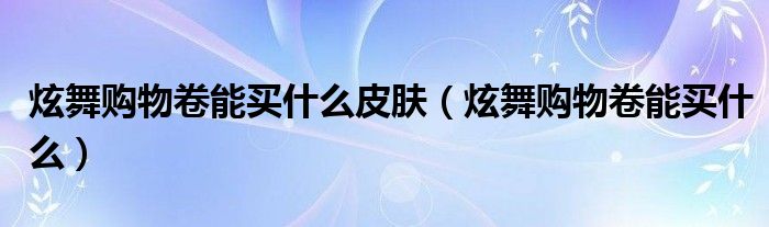 qq炫舞购物券怎么获得（qq炫舞购物券怎么用的）