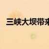 三峡大坝带来的好处（三峡大坝的利与弊）