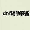 dnf辅助装备怎么出（dnf辅助装备怎么得）