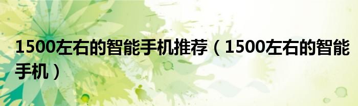1500性价比高的手机推荐（1500性价比高的智能手机）