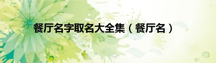 餐厅名字取名大全集（高级餐厅名字取名大全）