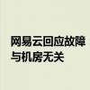 网易云回应故障：“开发者删库跑路”传言失实，目前故障与机房无关