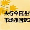 央行今日进行521亿元7天期逆回购操作 公开市场净回笼224亿元
