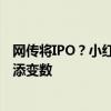 网传将IPO？小红书对此暂无回应 食品安全引关注，上市路添变数
