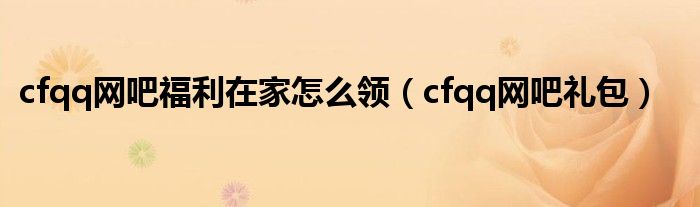 cf网吧福利在家能领吗（cf新版本网吧福利是永久的吗）